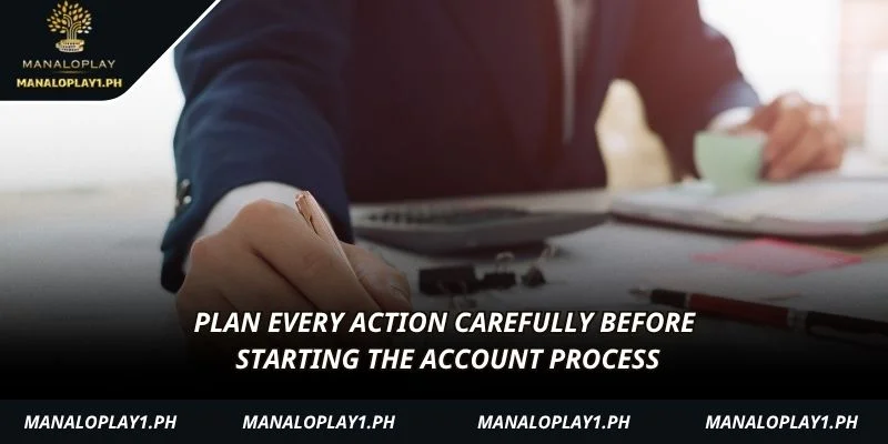 Plan every action carefully before starting the account process