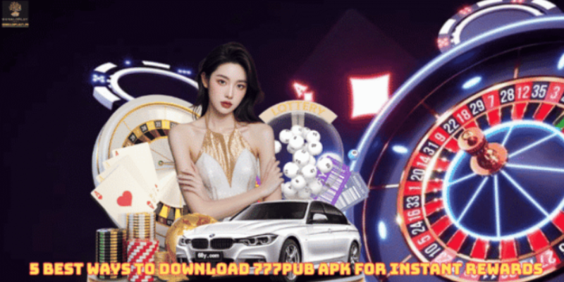 5 Best Ways to Download 777pub apk for Instant Rewards